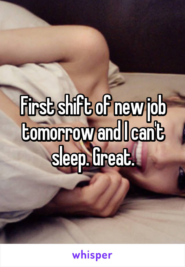 First shift of new job tomorrow and I can't sleep. Great.
