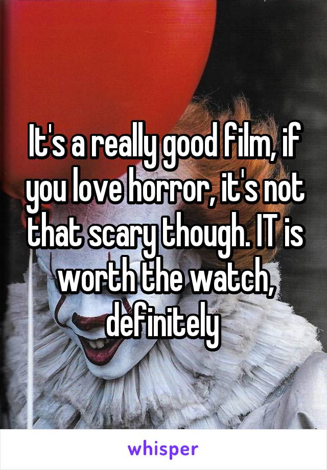It's a really good film, if you love horror, it's not that scary though. IT is worth the watch, definitely 