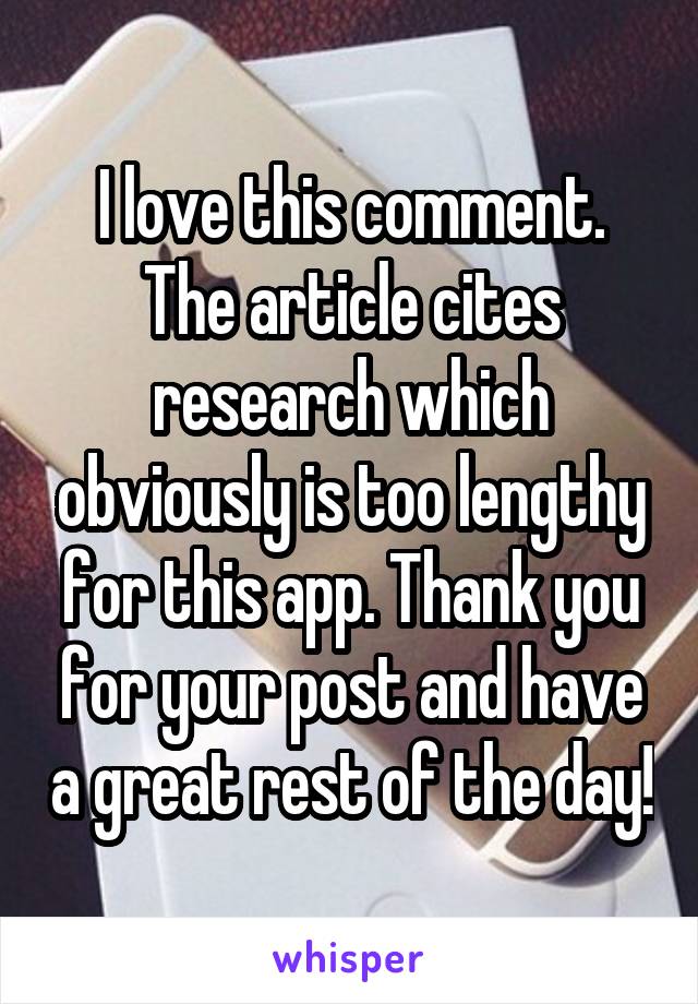 I love this comment. The article cites research which obviously is too lengthy for this app. Thank you for your post and have a great rest of the day!