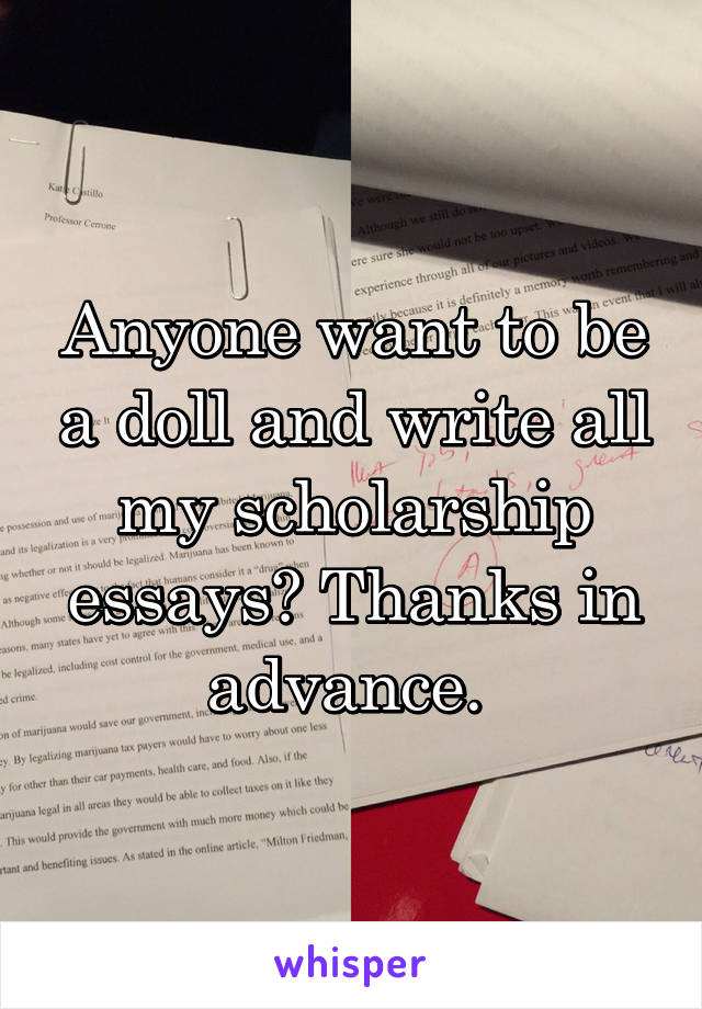 Anyone want to be a doll and write all my scholarship essays? Thanks in advance. 