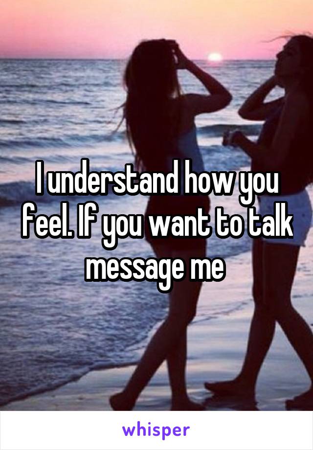 I understand how you feel. If you want to talk message me 