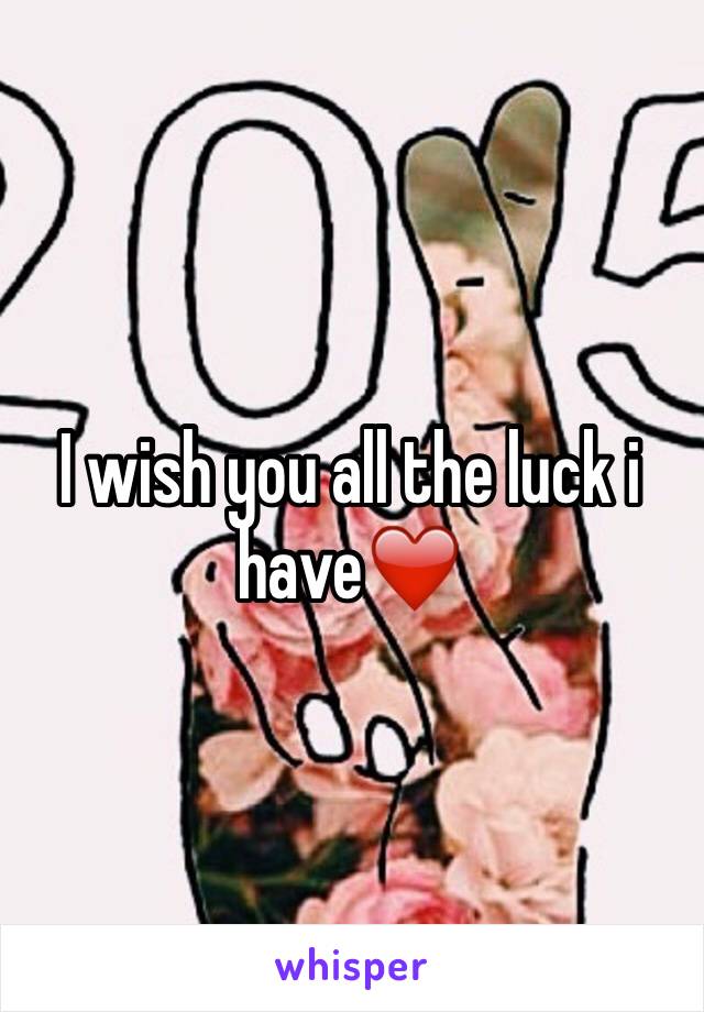 I wish you all the luck i have❤️