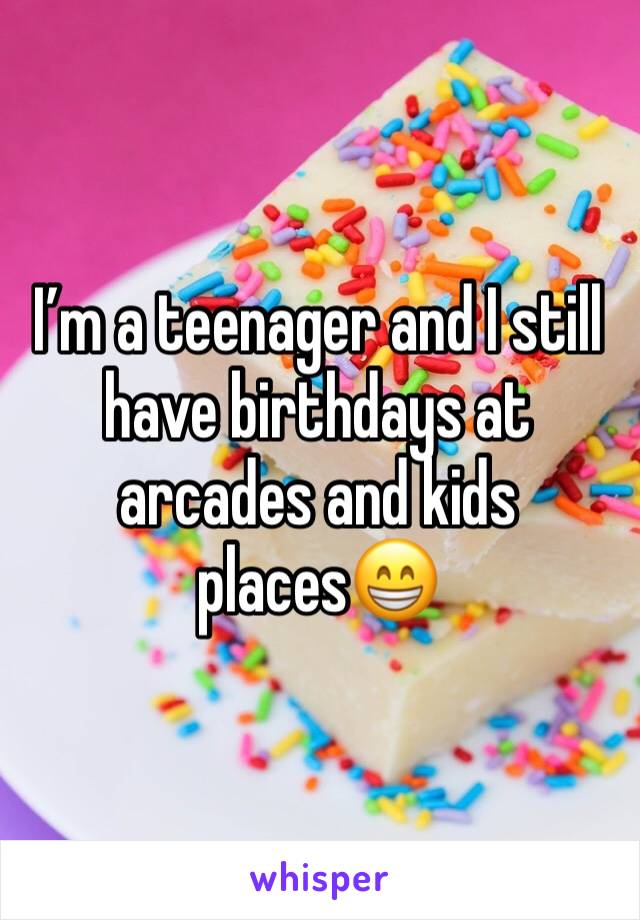 I’m a teenager and I still have birthdays at arcades and kids places😁