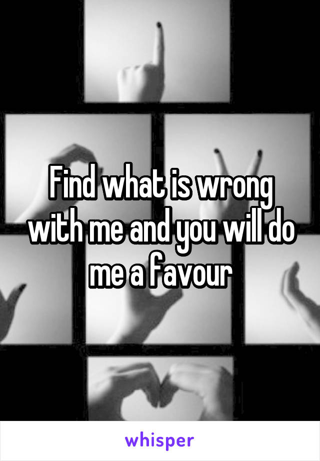 Find what is wrong with me and you will do me a favour