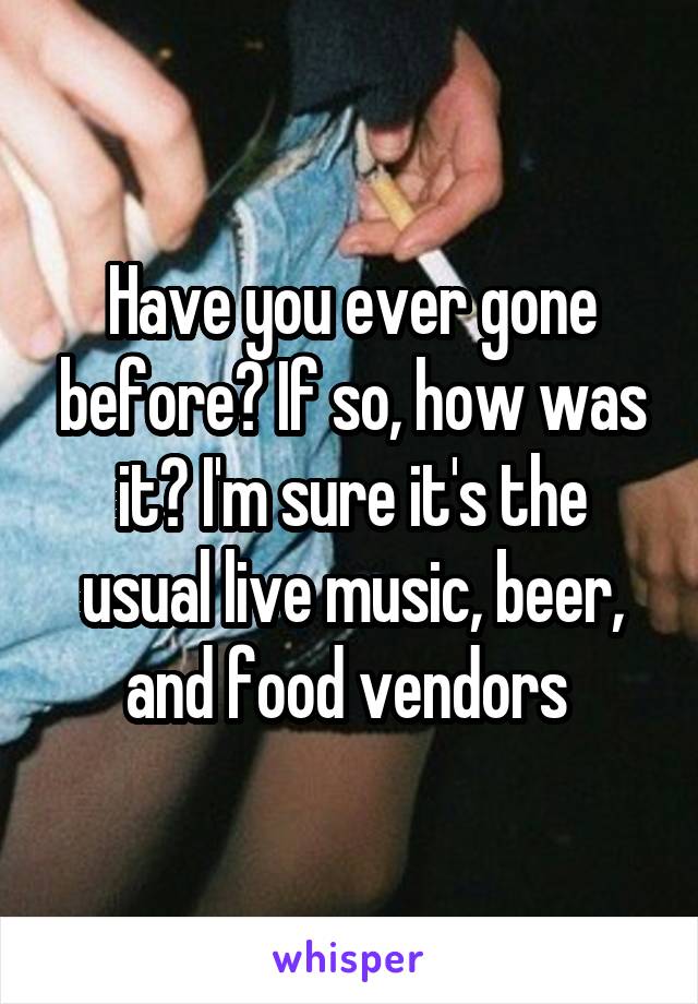 Have you ever gone before? If so, how was it? I'm sure it's the usual live music, beer, and food vendors 