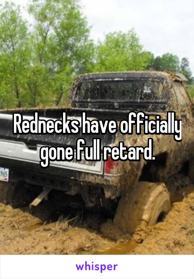 Rednecks have officially gone full retard.