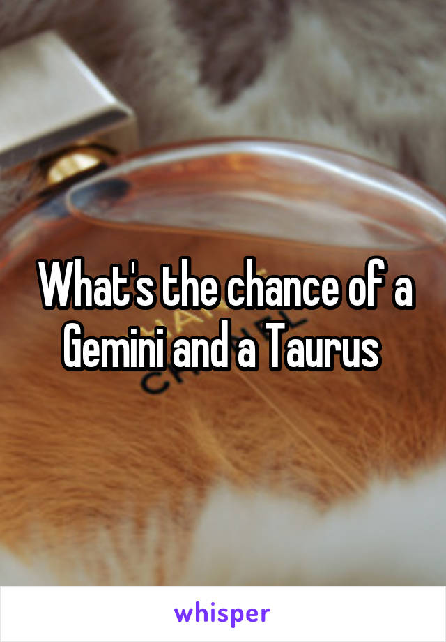 What's the chance of a Gemini and a Taurus 