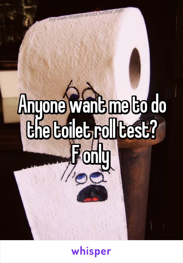 Anyone want me to do the toilet roll test?
F only 