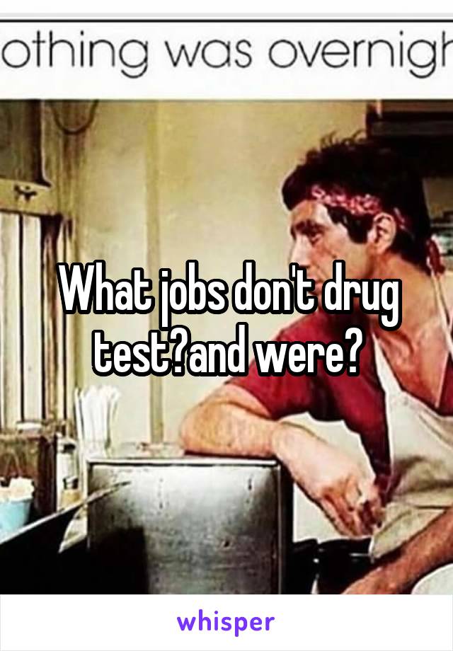What jobs don't drug test?and were?