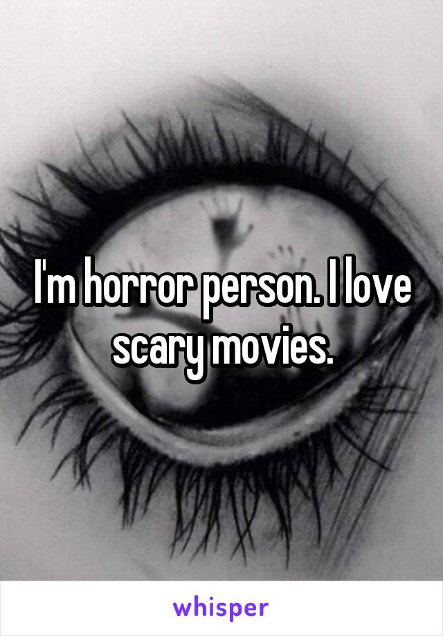 I'm horror person. I love scary movies.