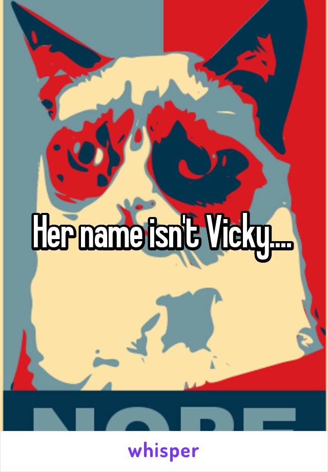 Her name isn't Vicky.... 