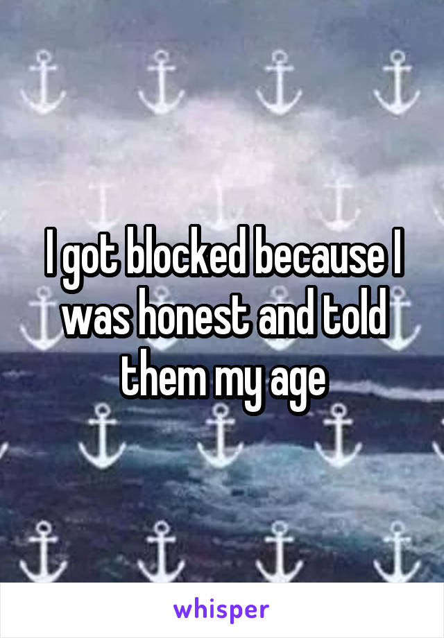 I got blocked because I was honest and told them my age
