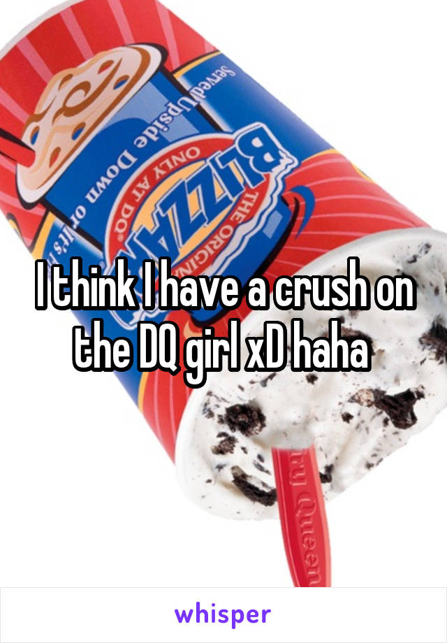 I think I have a crush on the DQ girl xD haha 