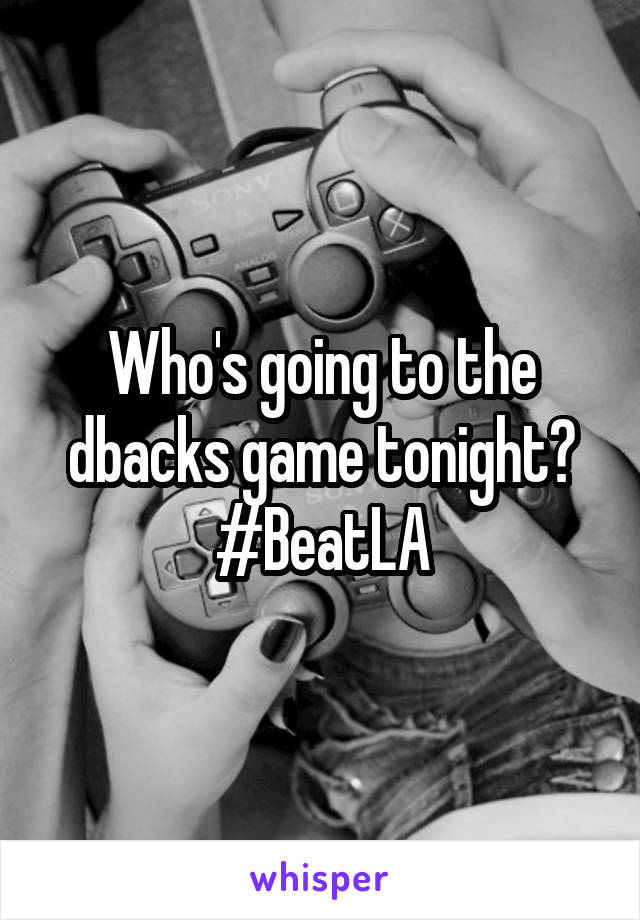 Who's going to the dbacks game tonight? #BeatLA