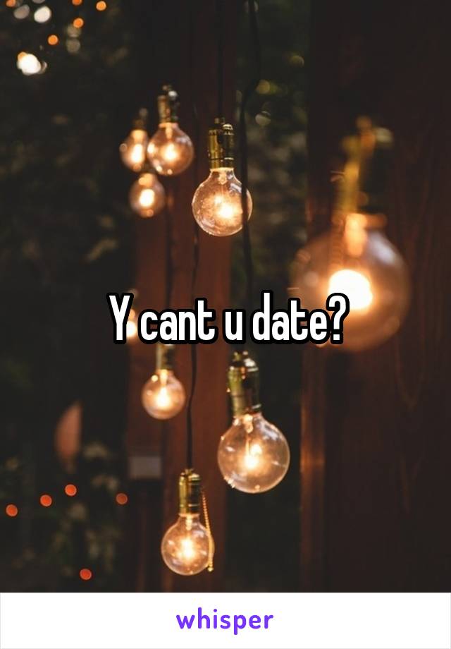 Y cant u date?
