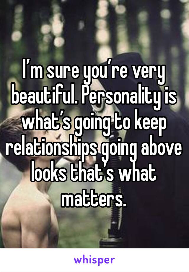 I’m sure you’re very beautiful. Personality is what’s going to keep relationships going above looks that’s what matters. 