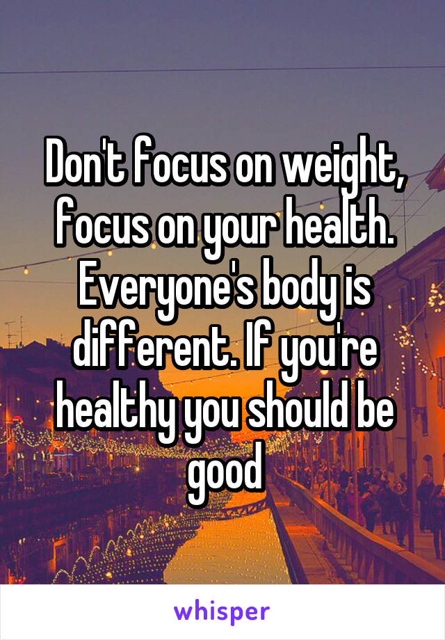 Don't focus on weight, focus on your health. Everyone's body is different. If you're healthy you should be good