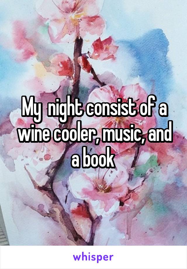 My  night consist of a wine cooler, music, and a book 
