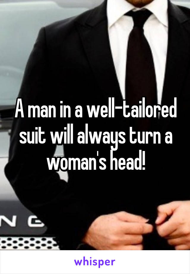 A man in a well-tailored suit will always turn a woman's head!