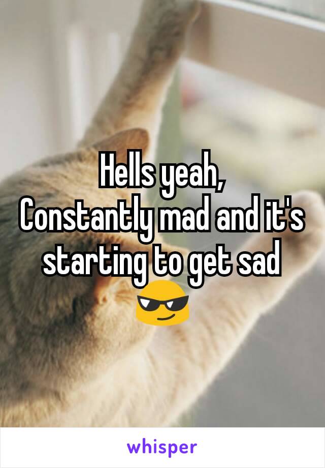 Hells yeah,
Constantly mad and it's starting to get sad 😎