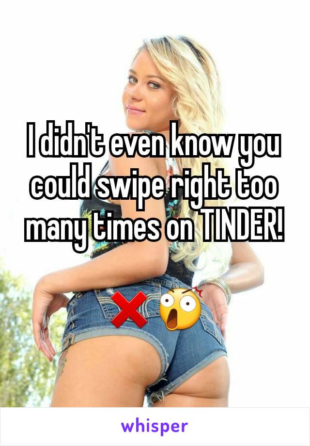 I didn't even know you could swipe right too many times on TINDER!

❌😲