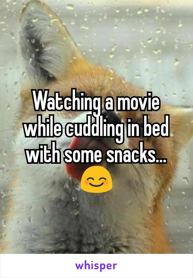Watching a movie while cuddling in bed with some snacks...😊
