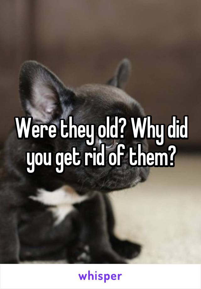 Were they old? Why did you get rid of them?