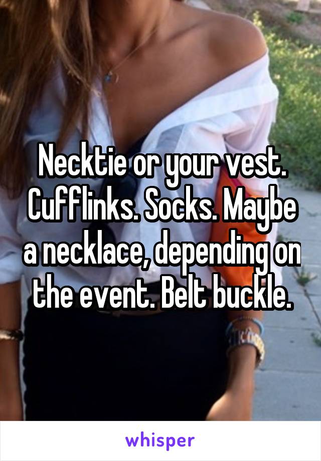 Necktie or your vest. Cufflinks. Socks. Maybe a necklace, depending on the event. Belt buckle.