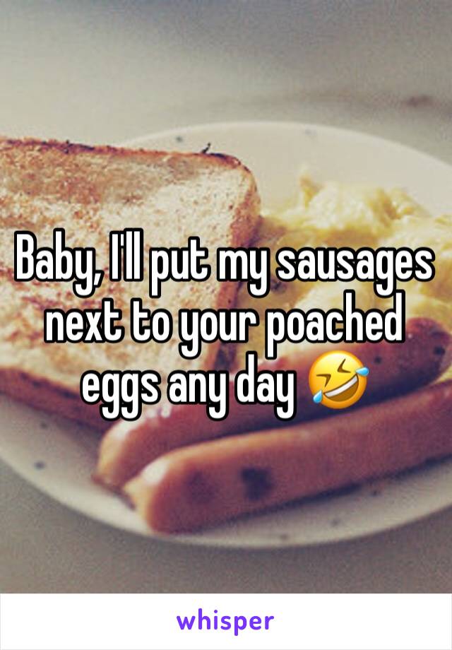 Baby, I'll put my sausages next to your poached eggs any day 🤣