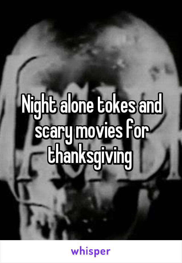 Night alone tokes and scary movies for thanksgiving 