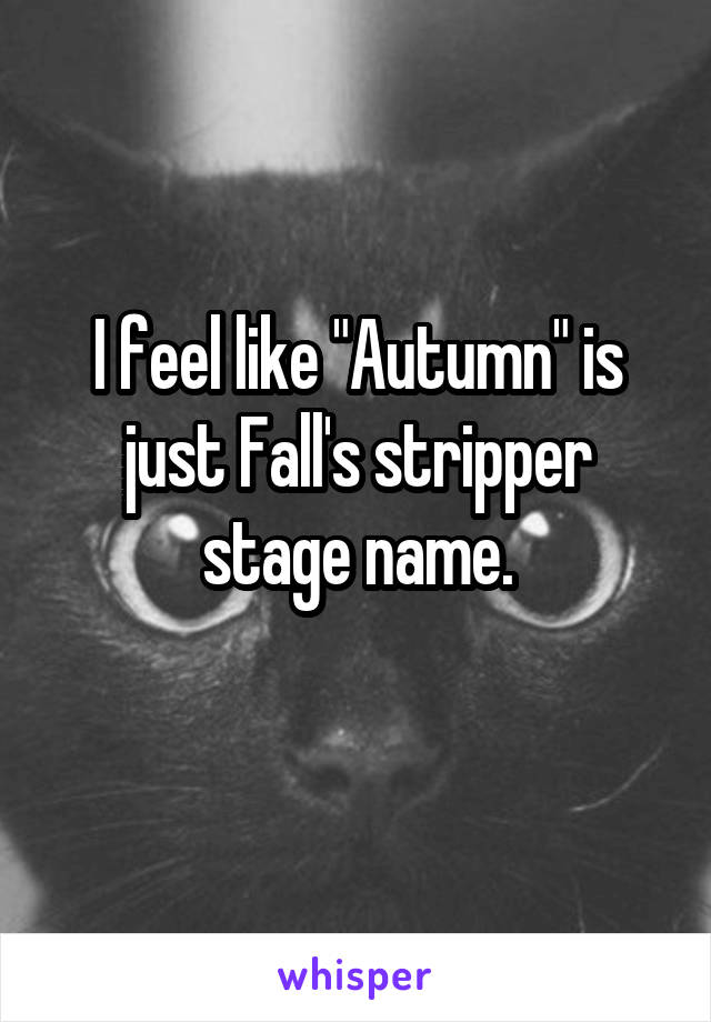 I feel like "Autumn" is just Fall's stripper stage name.
