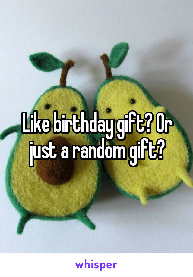 Like birthday gift? Or just a random gift?