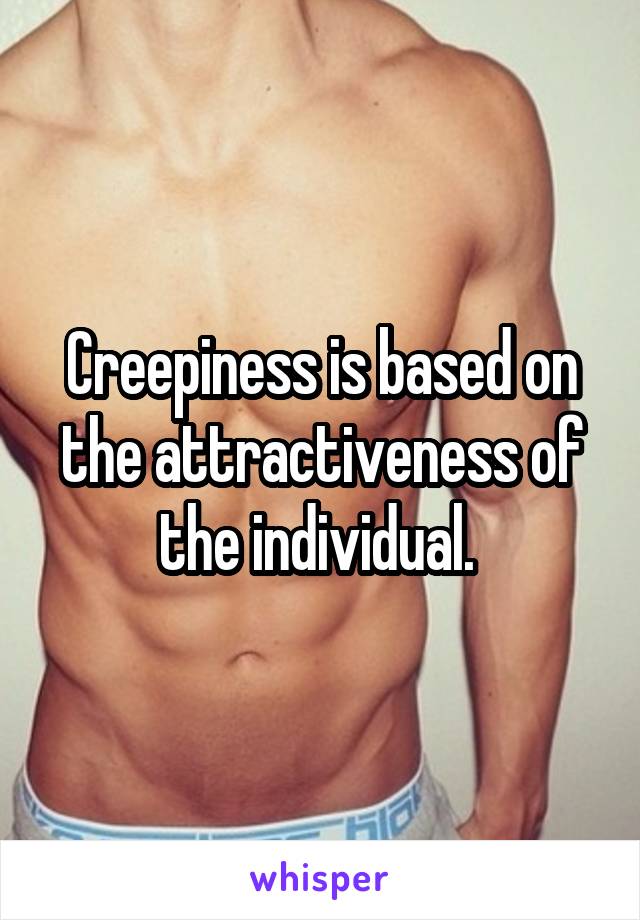 Creepiness is based on the attractiveness of the individual. 