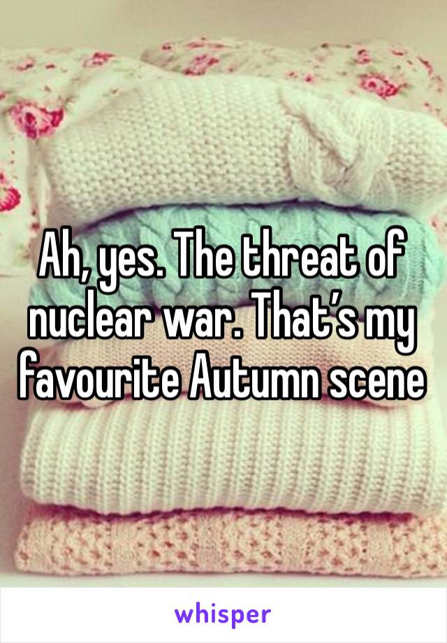 Ah, yes. The threat of nuclear war. That’s my favourite Autumn scene 