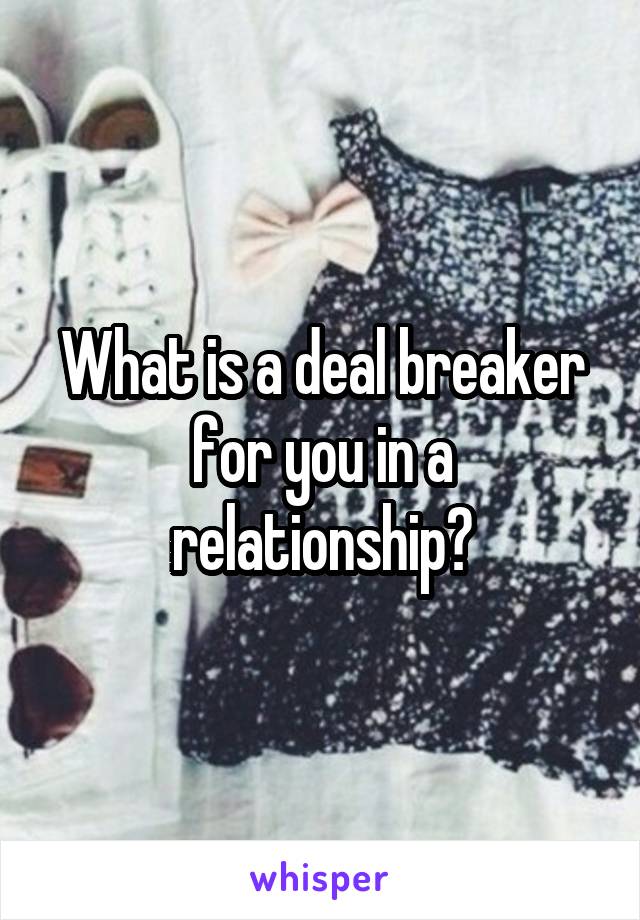 What is a deal breaker for you in a relationship?