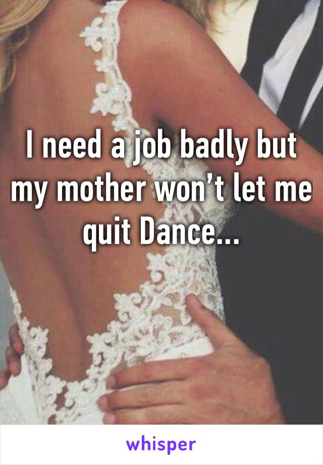 I need a job badly but my mother won’t let me quit Dance...