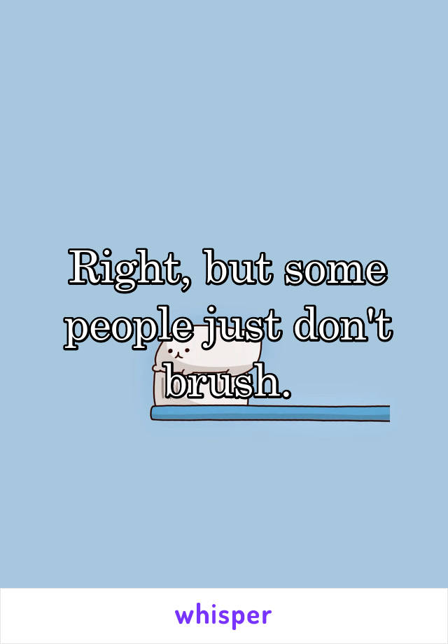 Right, but some people just don't brush.