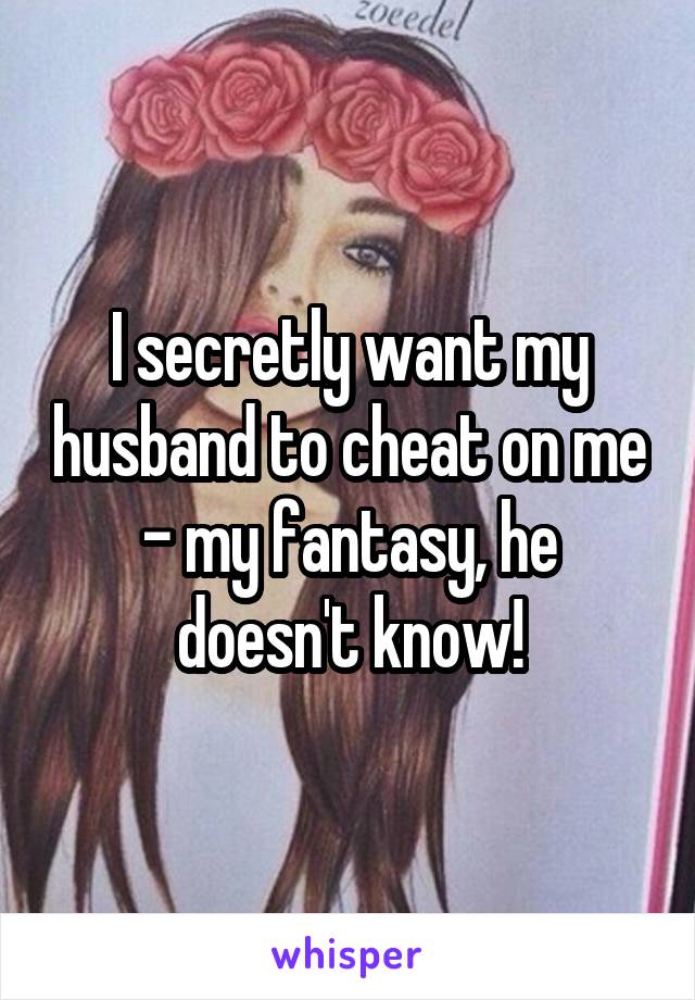 I secretly want my husband to cheat on me - my fantasy, he doesn't know!