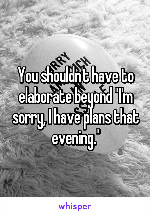You shouldn't have to elaborate beyond "I'm sorry, I have plans that evening."