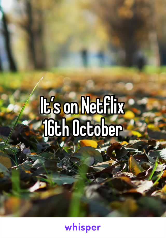 It’s on Netflix 16th October