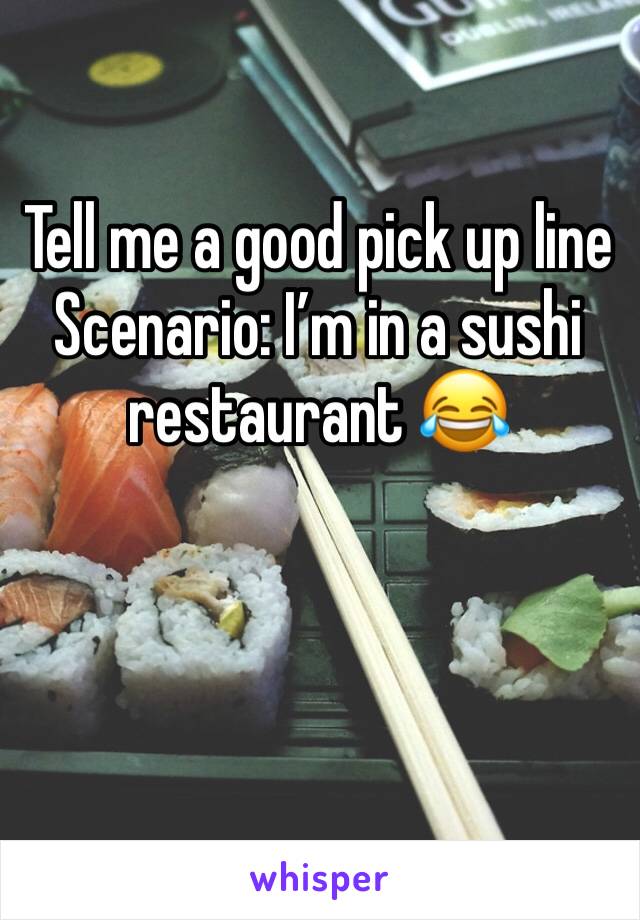 Tell me a good pick up line
Scenario: I’m in a sushi restaurant 😂