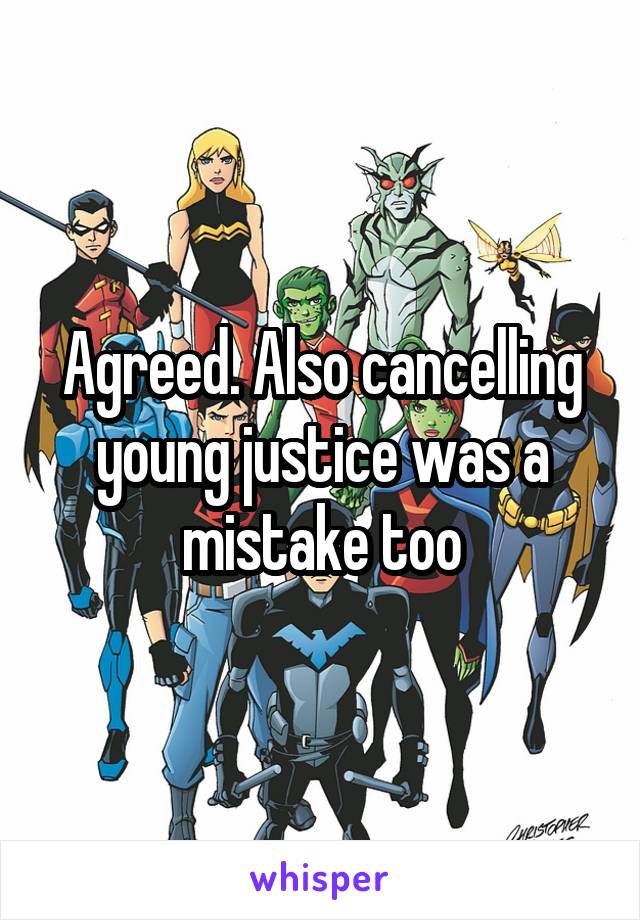 Agreed. Also cancelling young justice was a mistake too