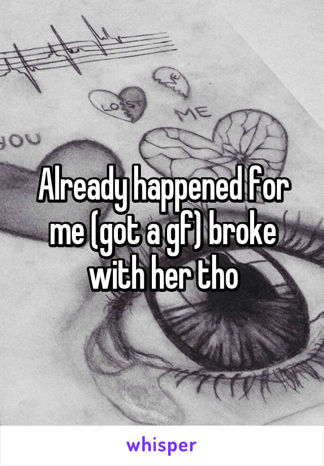 Already happened for me (got a gf) broke with her tho