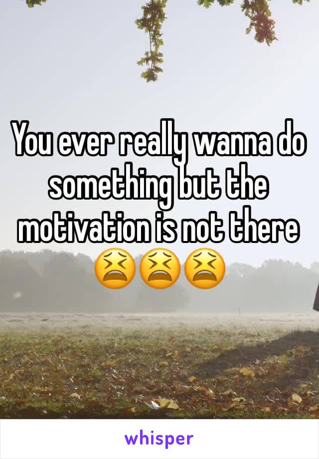 You ever really wanna do something but the motivation is not there 😫😫😫