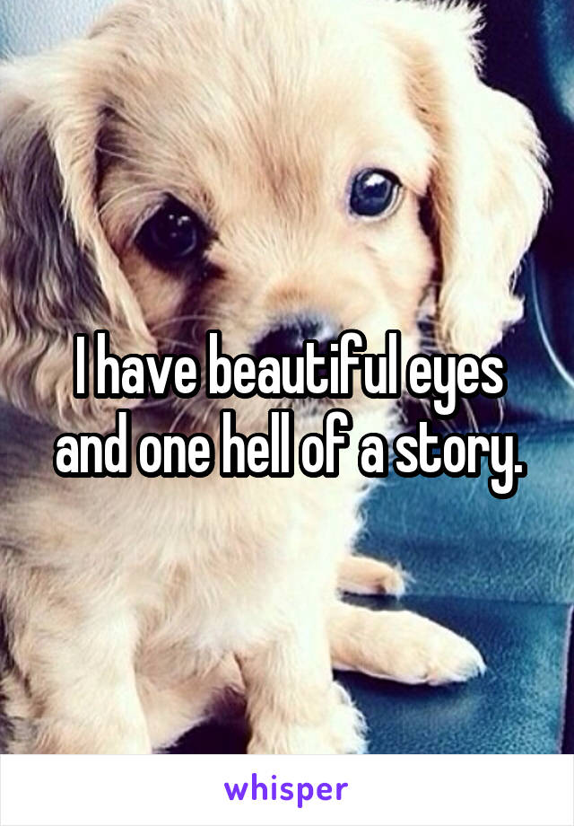 I have beautiful eyes and one hell of a story.