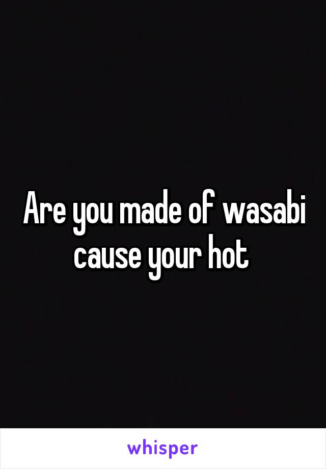 Are you made of wasabi cause your hot 