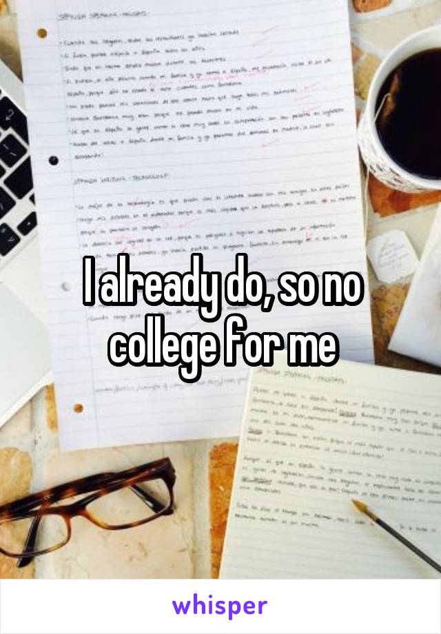 I already do, so no college for me