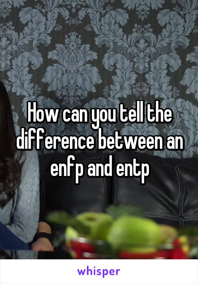 How can you tell the difference between an enfp and entp