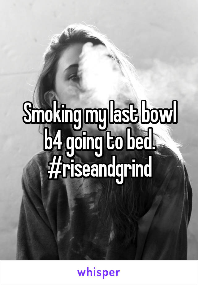 Smoking my last bowl b4 going to bed. #riseandgrind