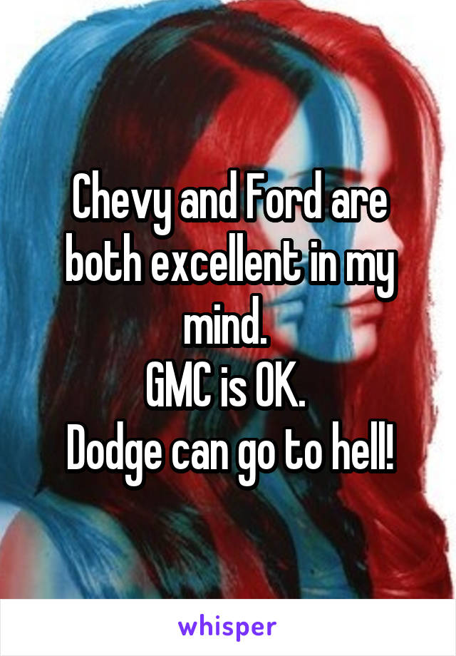 Chevy and Ford are both excellent in my mind. 
GMC is OK. 
Dodge can go to hell!